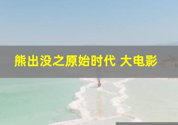 熊出没之原始时代 大电影